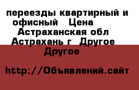 переезды квартирный и офисный › Цена ­ 350 - Астраханская обл., Астрахань г. Другое » Другое   